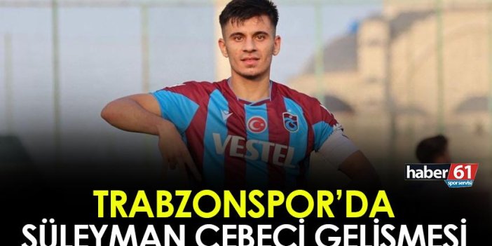 Trabzonspor'da Süleyman Cebeci gelişmesi! Süre verildi