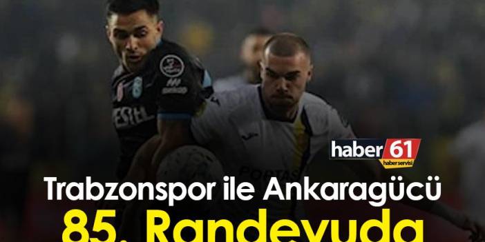 Trabzonspor ile Ankaragücü 85. Randevuda