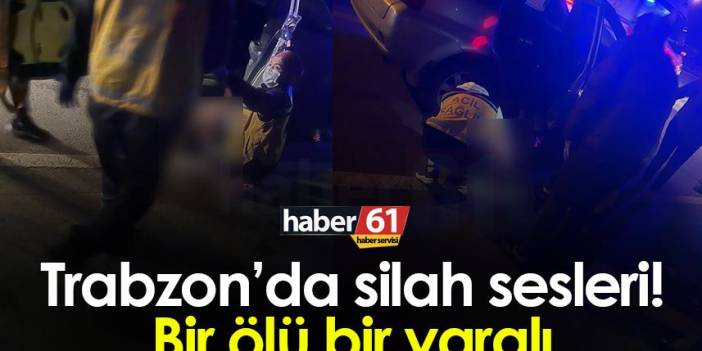 Trabzon’da silah sesleri! Bir ölü bir yaralı