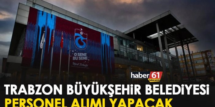 Trabzon Büyükşehir Belediyesi personel alacak!