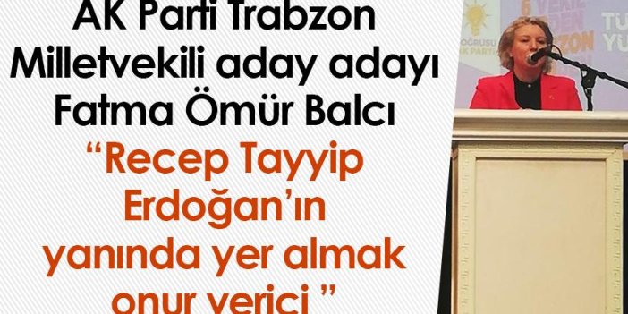 AK Parti Trabzon Milletvekili aday adayı Fatma Ömür Balcı: Recep Tayyip Erdoğan’ın yanında yer almak onur verici 