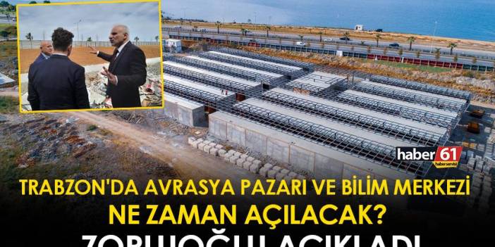 Trabzon'da Avrasya Pazarı ve Bilim Merkezi ne zaman açılacak? Zorluoğlu açıkladı