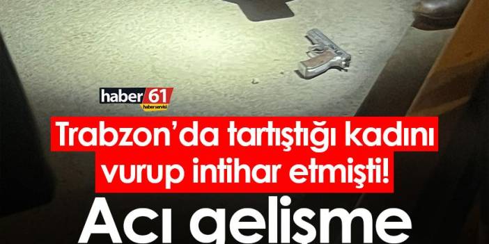 Trabzon’da tartıştığı kadını vurup intihar etmişti! Acı gelişme