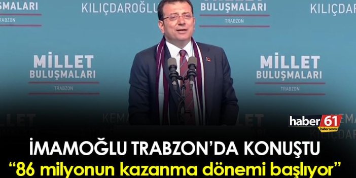 Ekrem İmamoğlu Trabzon’da konuştu! “86 milyonun kazanma dönemi başlıyor”