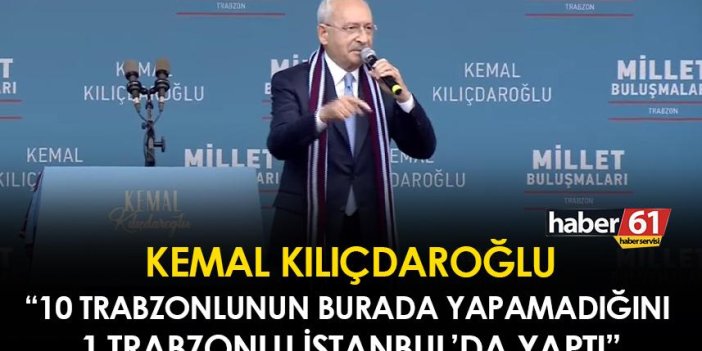 Kemal Kılıçdaroğlu Trabzon'da konuştu! "10 Trabzonlunun burada yapamadığını 1 Trabzonlu İstanbul'da yaptı"