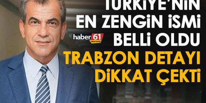Türkiye’nin en zengin insanı belli oldu! Trabzon detayı dikkat çekti