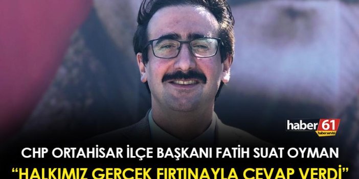 CHP Ortahisar İlçe Başkanı Fatih Suat Oyman: "Halkımız gerçek fırtınayla cevap verdi"