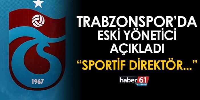 Trabzonspor'da eski yönetici açıkladı! "Sportif direktör..."