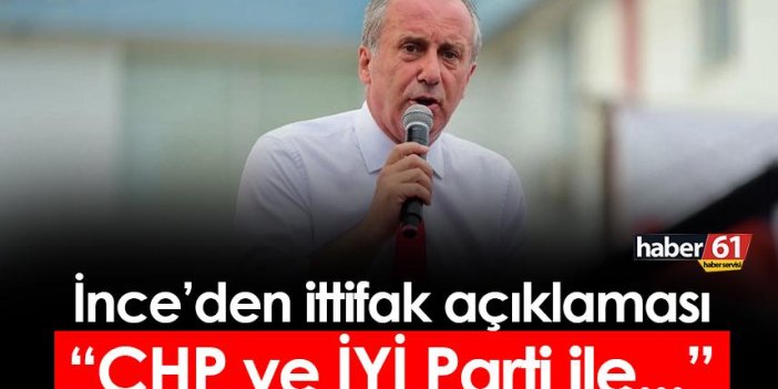 Muharrem İnce'den ittifak açıklaması! "CHP ve İyi Parti ile..."