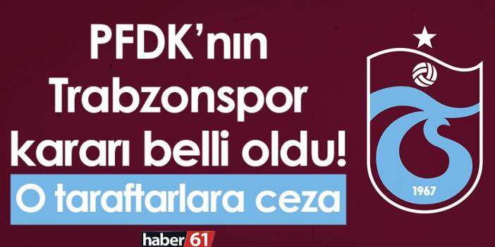 PFDK’nın Trabzonspor kararı belli oldu! O taraftarlara ceza