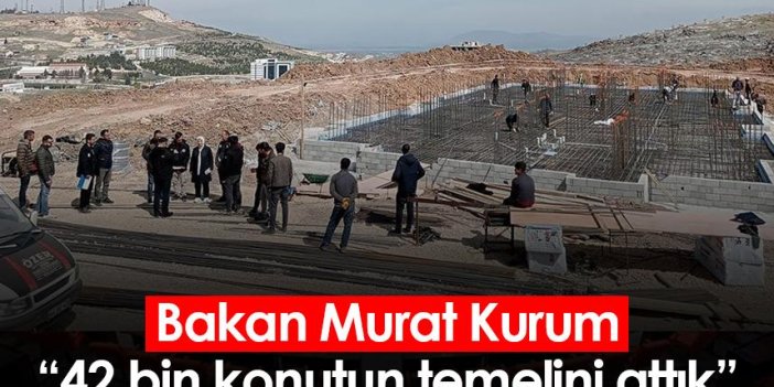 Bakan Murat Kurum: 42 bin konutun temelini attık