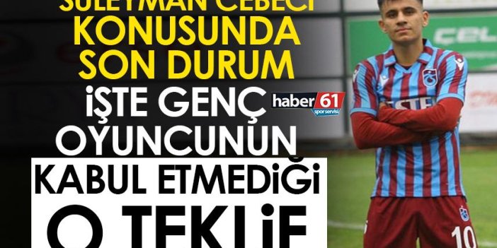 Trabzonspor’da Süleyman Cebeci konusunda son durum! İşte genç oyuncunun kabul etmediği teklif