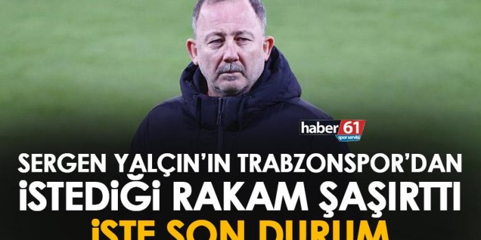 Sergen Yalçın'ın Trabzonspor'dan istediği rakam şaşırttı! işte son durum