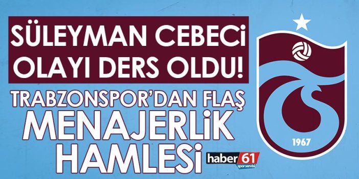 Süleyman Cebeci olayı ders oldu! Trabzonspor’da flaş menajerlik hamlesi