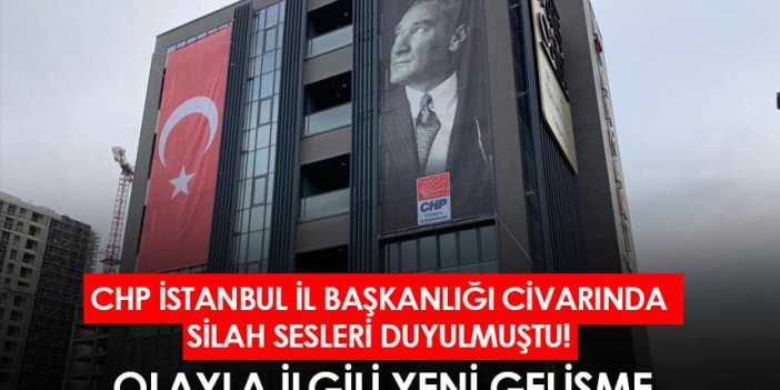 CHP İstanbul İl Başkanlığı civarında silah sesleri duyulmuştu! Olayla ilgili yeni gelişme