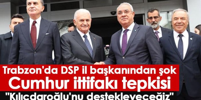 Trabzon'da DSP il başkanından şok Cumhur ittifakı tepkisi? 