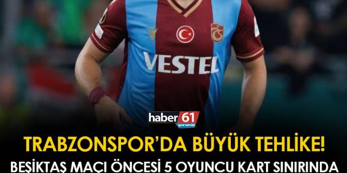 Trabzonspor'da Beşiktaş maçı öncesi büyük tehlike! 5 yıldız kart sınırında