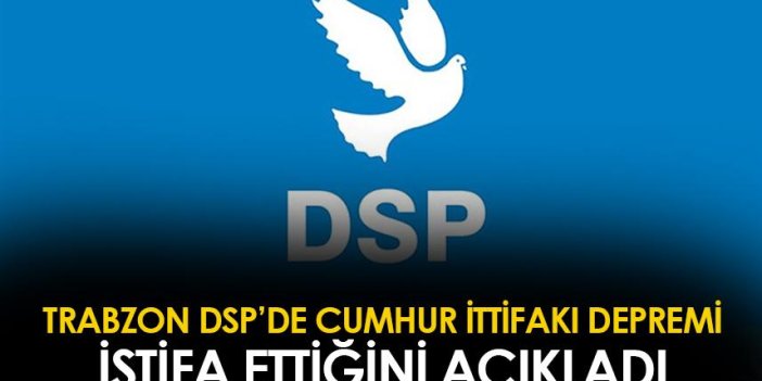 Trabzon DSP'de Cumhur İttifakı depremi! İstifasını açıkladı