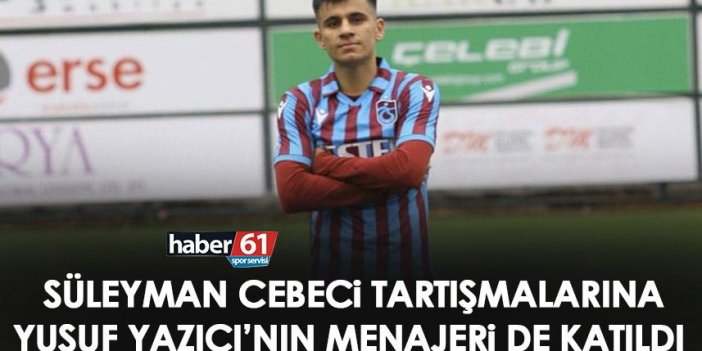 Trabzonspor’da Süleyman Cebeci tartışması sosyal medyaya taştı! Polemiğe Yusuf Yazıcı’nın menajeri de katıldı