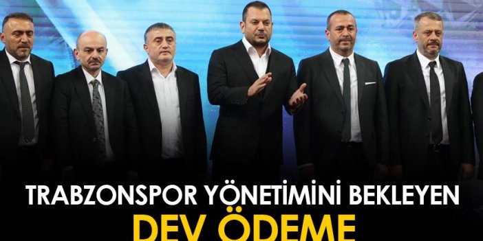 Trabzonspor yönetimini bekleyen dev ödeme