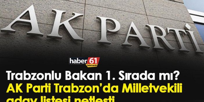 Trabzonlu Bakan 1. Sırada mı? AK Parti Trabzon’da Milletvekili aday listesi netleşti!