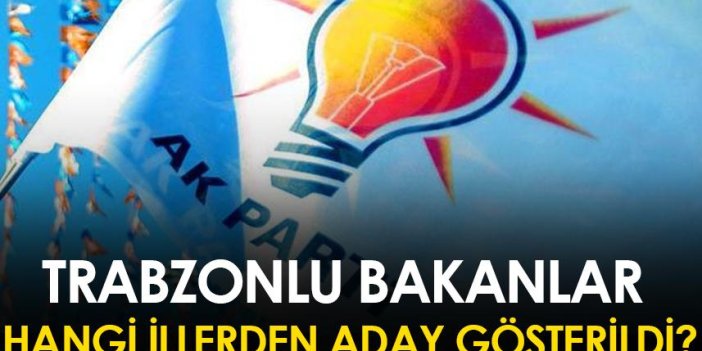 Trabzonlu Bakanlar hangi illerden aday gösterildi?