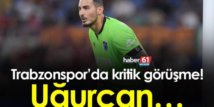 Trabzonspor’da kritik görüşme! Uğurcan…