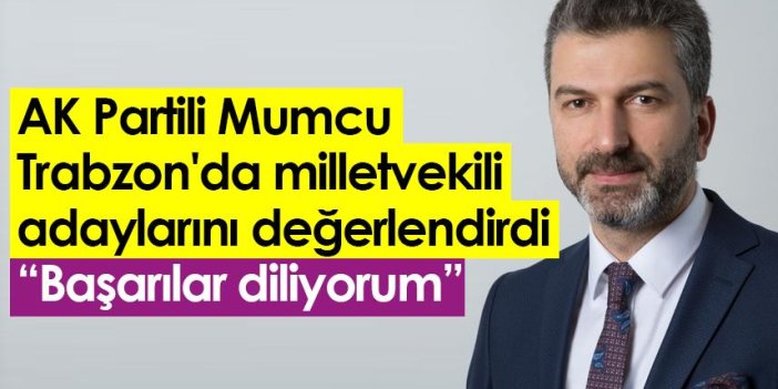 AK Partili Mumcu, Trabzon'da milletvekili adaylarını değerlendirdi: Başarılar diliyorum