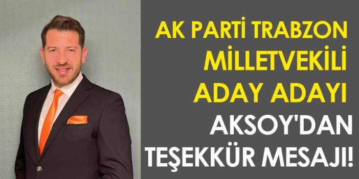AK Parti Trabzon milletvekili aday adayı Aksoy'dan teşekkür mesajı!