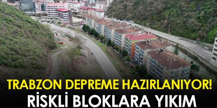 Trabzon depreme hazırlanıyor! Riskli bloklara yıkım