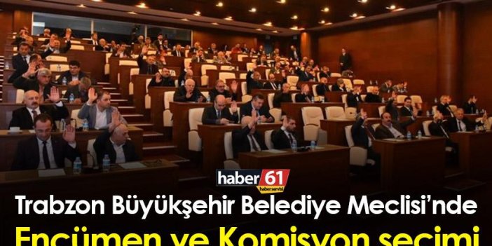 Trabzon Büyükşehir Belediye Meclisi’nde Encümen ve Komisyon seçimi