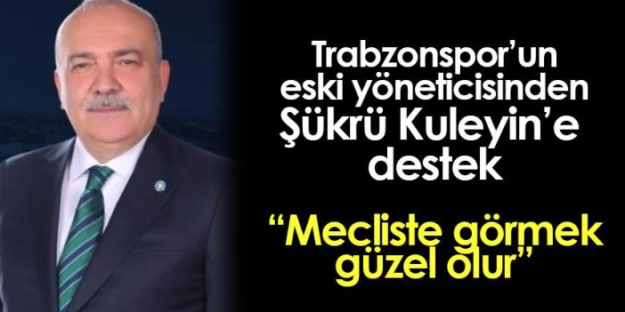 Trabzonspor'un eski yöneticisinden Şükrü Kuleyin'e destek! "Mecliste görmek güzel olur"