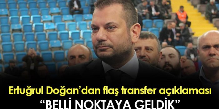 Trabzonspor Başkanı Ertuğrul Doğan'dan transfer sözleri! "Belli noktaya geldik..."