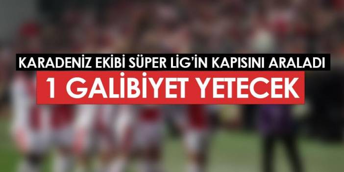 Karadeniz ekibi Süper Lig'in kapısını araladı! 3 puan yetecek