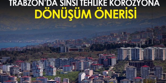Trabzon’da sinsi tehlike korozyona dönüşüm önerisi