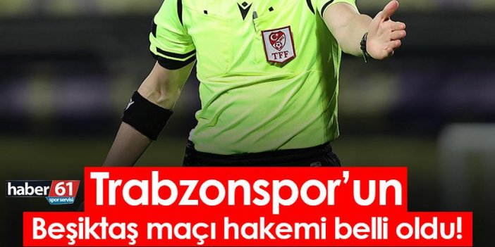 Trabzonspor’un Beşiktaş maçı hakemi belli oldu!