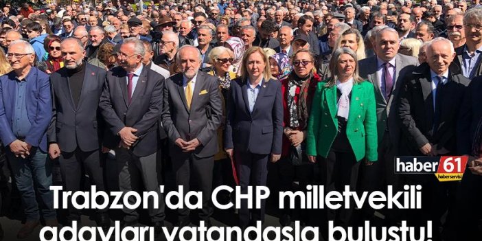 Trabzon'da CHP milletvekili adayları vatandaşla buluştu!