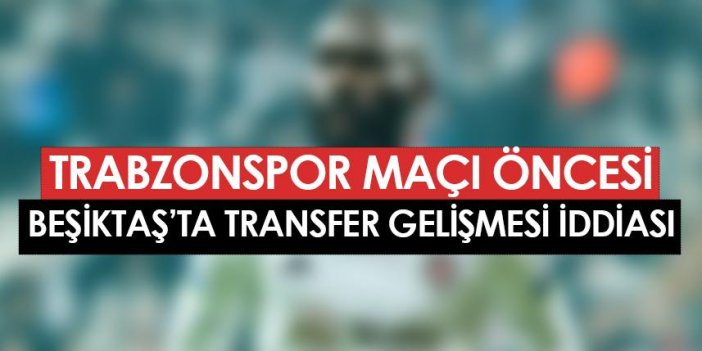 Beşiktaş'ta Trabzonspor maçı öncesi transfer gelişmesi! "Anlaşıldı" iddiası