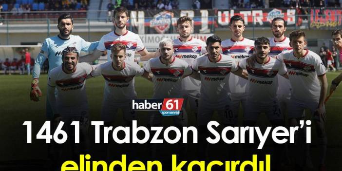1461 Trabzon FK Sarıyer'i elinden kaçırdı