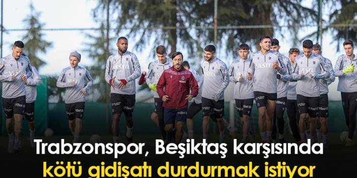 Trabzonspor Beşiktaş karşısında kötü gidişatı durdurmak istiyor
