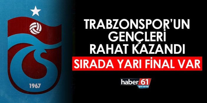 Trabzonspor'un gençleri rahat kazandı! Sırada yarı final var