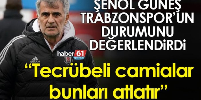 Trabzonspor maçı öncesi Şenol Güneş: Tecrübeli camialar bunları atlatır