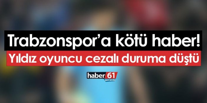 Trabzonspor'a kötü haber! Yıldız oyuncu cezalı duruma düştü