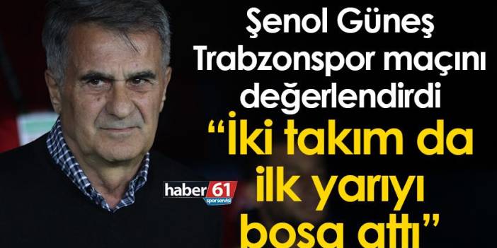 Şenol Güneş Trabzonspor maçını değerlendirdi: İki takım da ilk yarıyı boşa attı