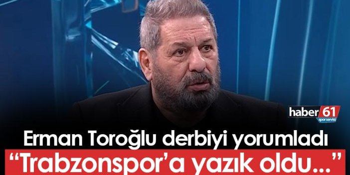 Erman Toroğlu derbiyi yorumladı! "Trabzonspor'a yazık oldu..."