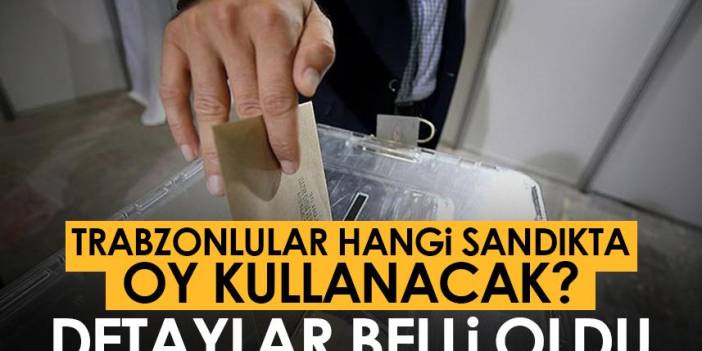 Trabzonluların seçimde hangi sandıkta oy kullanacağı belli oldu