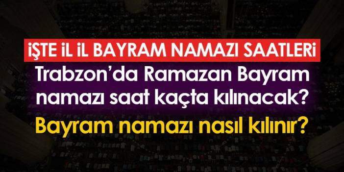 Trabzon'da Ramazan Bayram namazı saat kaçta kılınacak? Bayram namazı nasıl kılınır?