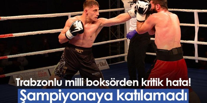 Trabzonlu milli boksörden kritik hata! Şampiyonaya katılamadı