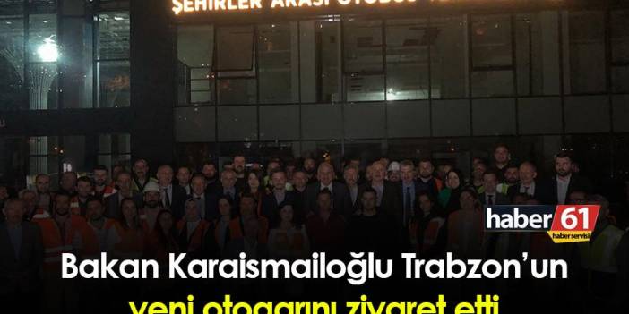 Bakan Karaismailoğlu Trabzon’un yeni otogarını ziyaret etti