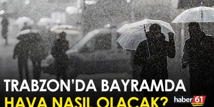 Trabzon'da bayramda hava nasıl olacak?